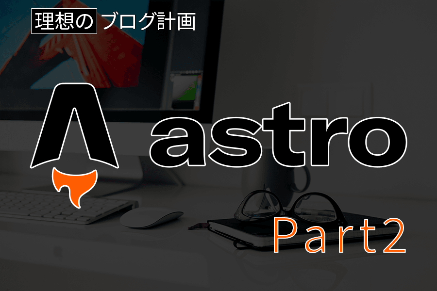 【Astro】またまたAstrojsで作ったサイトをカスタマイズした